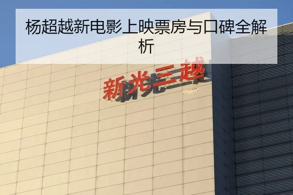 杨超越新电影上映票房与口碑全解析